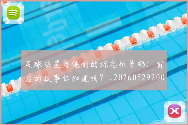 足球明星与他们的标志性号码：背后的故事你知道吗？_20260529200806