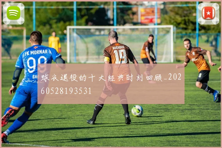 球衣退役的十大经典时刻回顾_20260528193531
