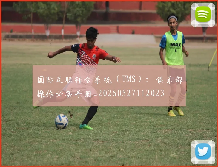 国际足联转会系统(TMS):俱乐部操作必备手册_20260527112023