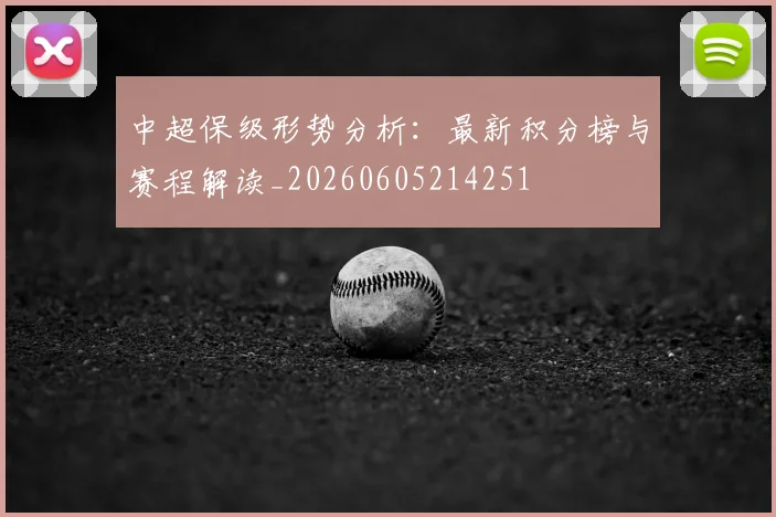 中超保级形势分析：最新积分榜与赛程解读_20260605214251