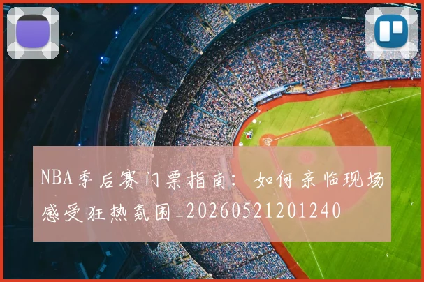 NBA季后赛门票指南:如何亲临现场感受狂热氛围_20260521201240