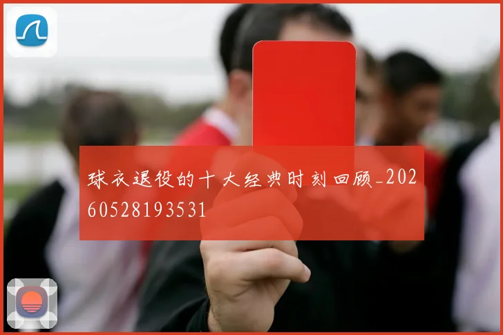 球衣退役的十大经典时刻回顾_20260528193531