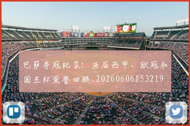 巴萨夺冠纪录：历届西甲、欧冠和国王杯荣誉回顾_20260606153219