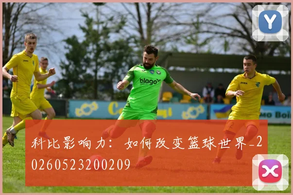 科比影响力:如何改变篮球世界_20260523200209