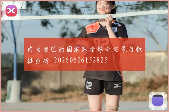 内马尔巴西国家队进球全记录与数据分析_20260606152825
