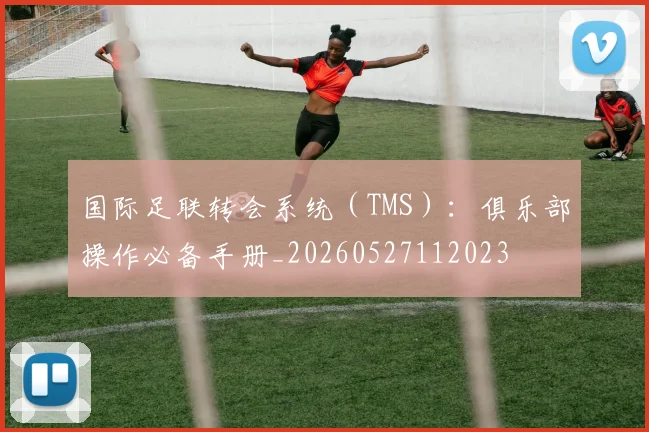 国际足联转会系统（TMS）：俱乐部操作必备手册_20260527112023