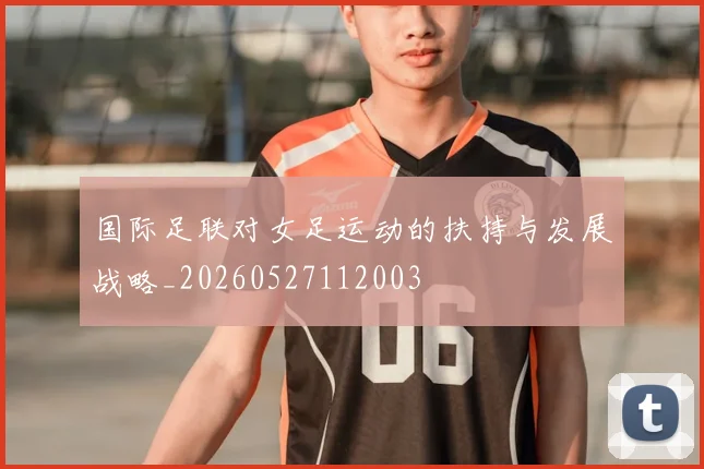 国际足联对女足运动的扶持与发展战略_20260527112003