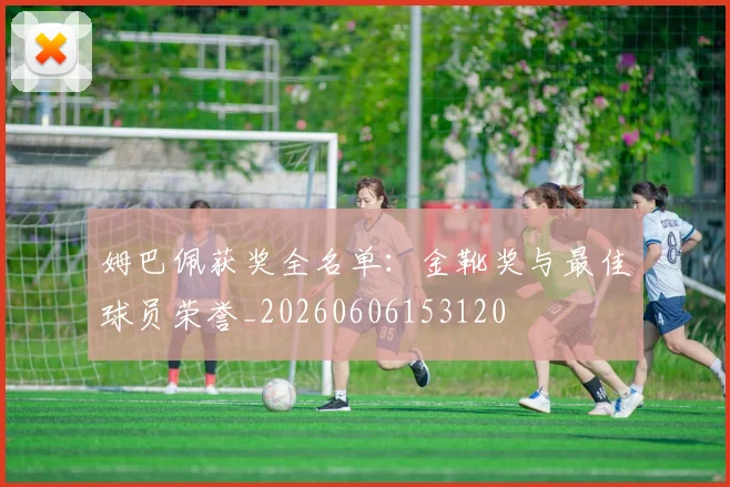 姆巴佩获奖全名单:金靴奖与最佳球员荣誉_20260606153120