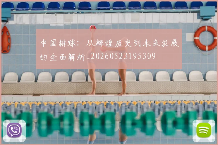 中国排球:从辉煌历史到未来发展的全面解析_20260523195309
