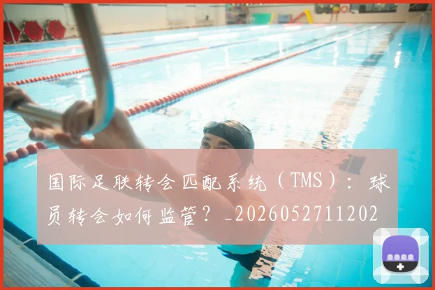 国际足联转会匹配系统(TMS):球员转会如何监管?_20260527112023