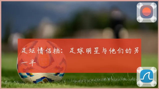 足坛情侣档:足球明星与他们的另一半
