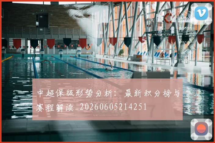 中超保级形势分析:最新积分榜与赛程解读_20260605214251